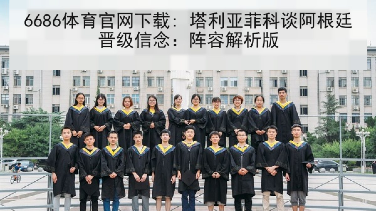 6686体育官网下载: 塔利亚菲科谈阿根廷晋级信念：阵容解析版