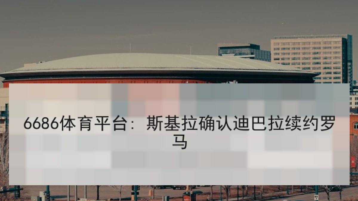 6686体育平台: 斯基拉确认迪巴拉续约罗马