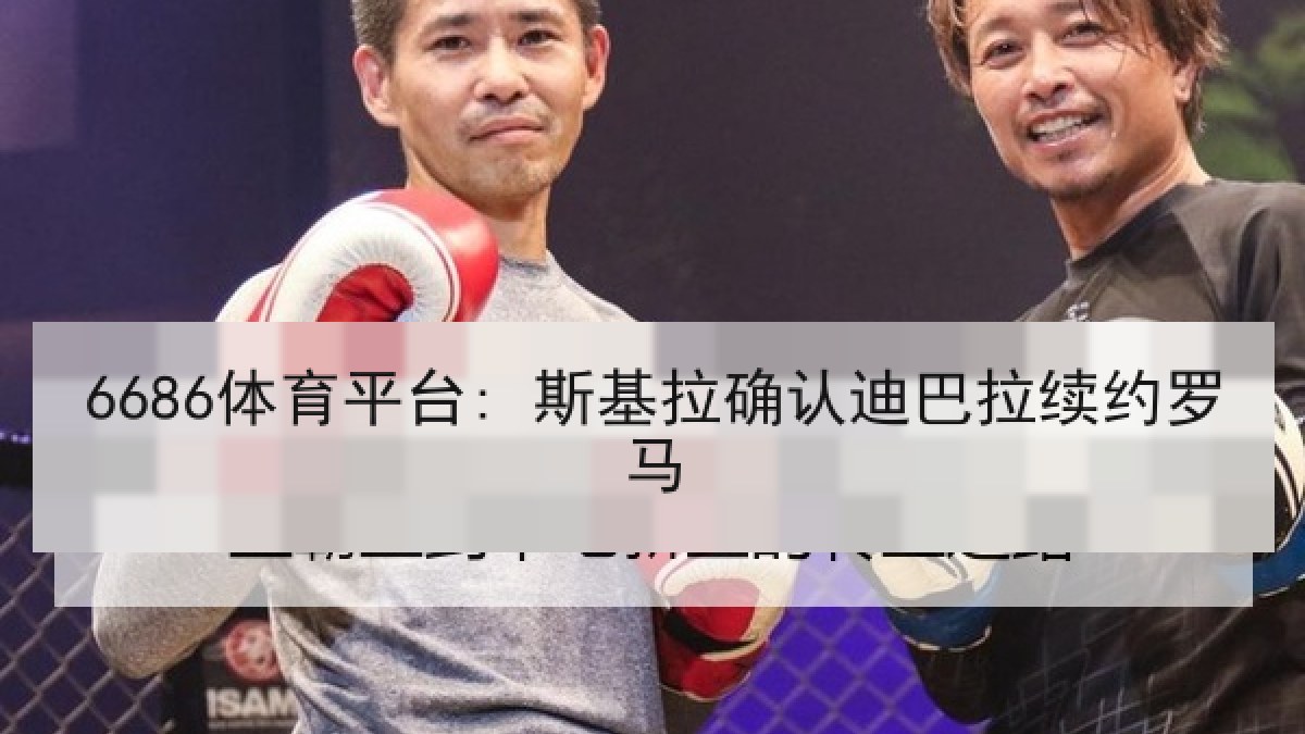 6686体育平台: 斯基拉确认迪巴拉续约罗马