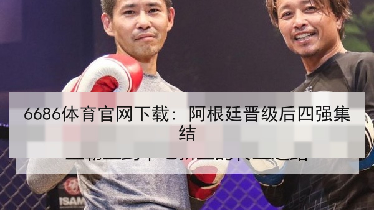 6686体育官网下载: 阿根廷晋级后四强集结